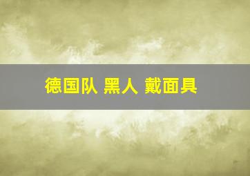 德国队 黑人 戴面具